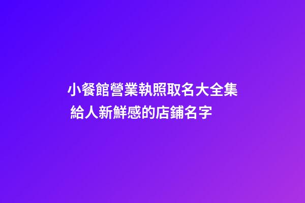 小餐館營業執照取名大全集 給人新鮮感的店鋪名字-第1張-店鋪起名-玄機派
